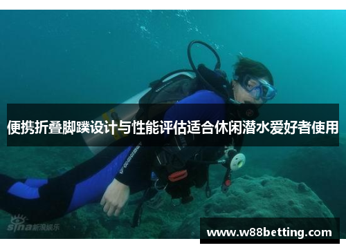 便携折叠脚蹼设计与性能评估适合休闲潜水爱好者使用