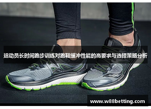 运动员长时间跑步训练对跑鞋缓冲性能的高要求与选择策略分析